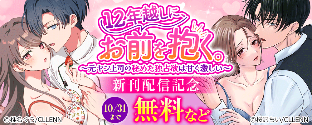 12年越しに、お前を抱く。～元ヤン上司の秘めた独占欲は甘く激しい～　新刊配信記念