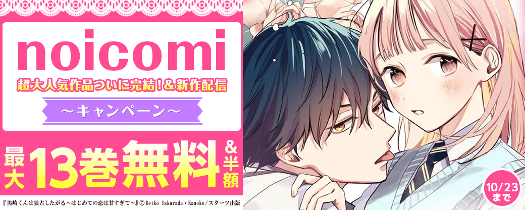 noicomi　超大人気作品ついに完結！＆新作配信記念　最大13巻無料＆半額キャンペーン