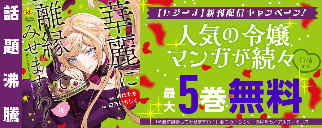 話題沸騰/『華麗に離縁してみせますわ!』など人気の令嬢マンガが続々♡ 【レジーナ】新刊配信キャンペーン!最大5巻無料&試読増量など