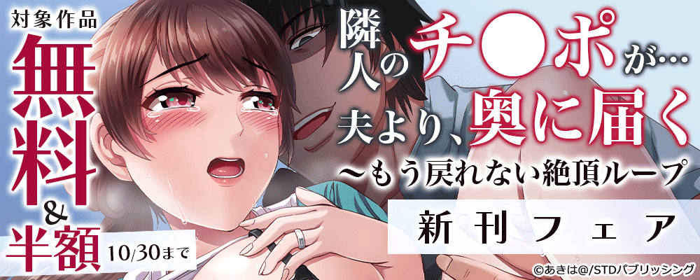 『隣人のチ●ポが…夫より、奥に届く～もう戻れない絶頂ループ』新刊フェア　対象作品無料＆半額
