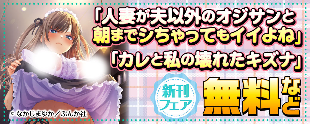 「人妻が夫以外のオジサンと朝までシちゃってもイイよね」「カレと私の壊れたキズナ」新刊フェア 無料など