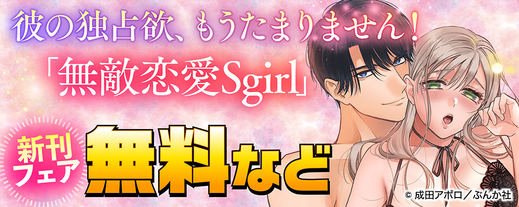 彼の独占欲、もうたまりません！ 「無敵恋愛Sgirl」新刊フェア 無料など