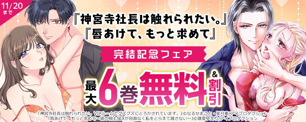 『神宮寺社長は触れられたい。』『唇あけて、もっと求めて』完結記念フェア　無料＆割引