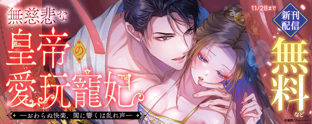 無慈悲な皇帝の愛玩寵妃―おわらぬ快楽、閨に響くは乱れ声― 新刊配信