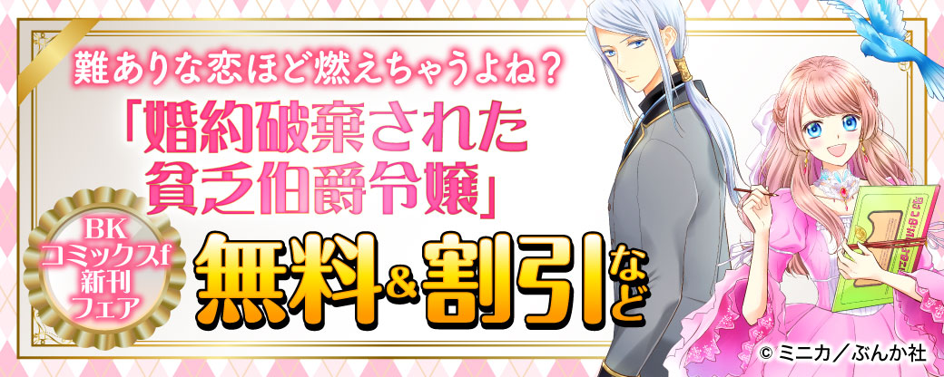 難ありな恋ほど燃えちゃうよね？ 「婚約破棄された貧乏伯爵令嬢」BKコミックスf新刊フェア　無料＆割引など