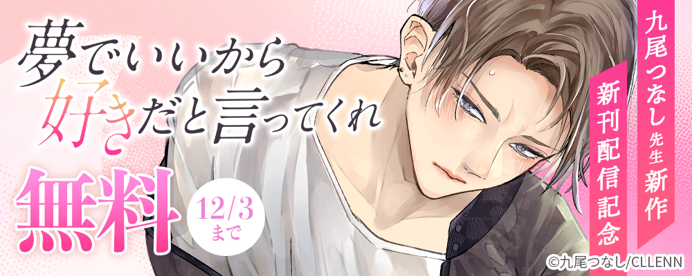 九尾つなし先生新作！夢でいいから好きだと言ってくれ 新刊配信記念