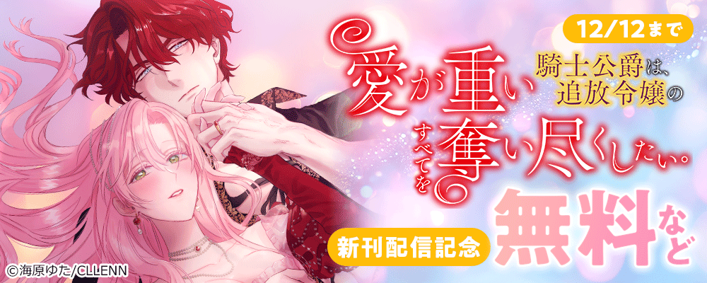 愛が重い騎士公爵は、追放令嬢のすべてを奪い尽くしたい。　新刊配信記念