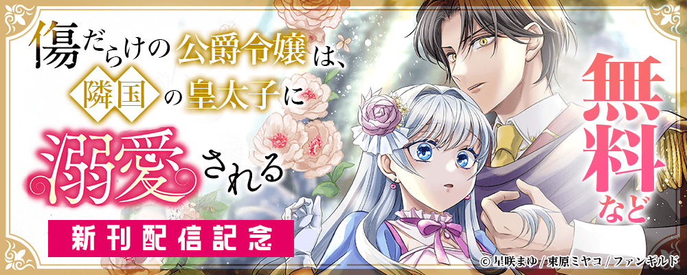 傷だらけの公爵令嬢は、隣国の皇太子に溺愛される　新刊配信記念