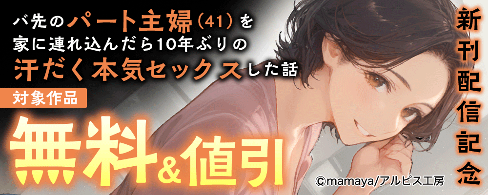 『バ先のパート主婦(41)を家に連れ込んだら10年ぶりの汗だく本気セックスした話』新刊配信記念 　対象作品無料＆値引