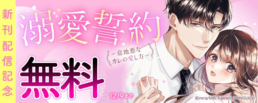 溺愛誓約～意地悪なカレの愛し方～ 新刊配信記念