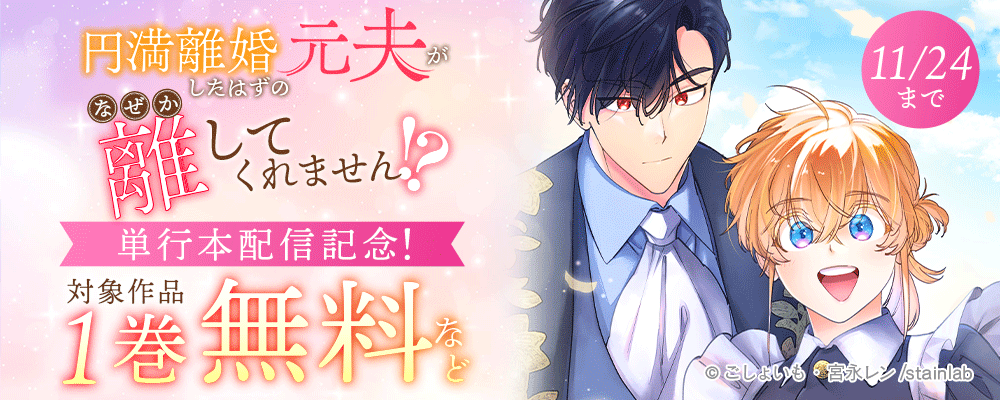 『円満離婚したはずの元夫がなぜか離してくれません!?』単行本配信記念！対象作品1巻無料など