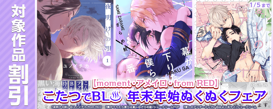 【moment・アメイロ・from RED】単行本90冊以上30％OFF！こたつでBL?年末年始ぬくぬくフェア