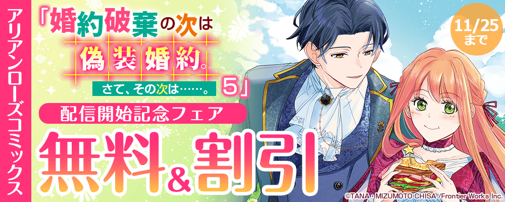 アリアンローズコミックス「婚約破棄の次は偽装婚約。さて、その次は……。　５」 配信開始記念フェア　無料&割引