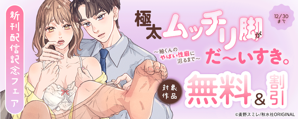 恋愛宣言『極太ムッチリ脚がだ～いすき。～紬くんのやばい性癖に沼るまで～』ほか新刊配信記念フェア