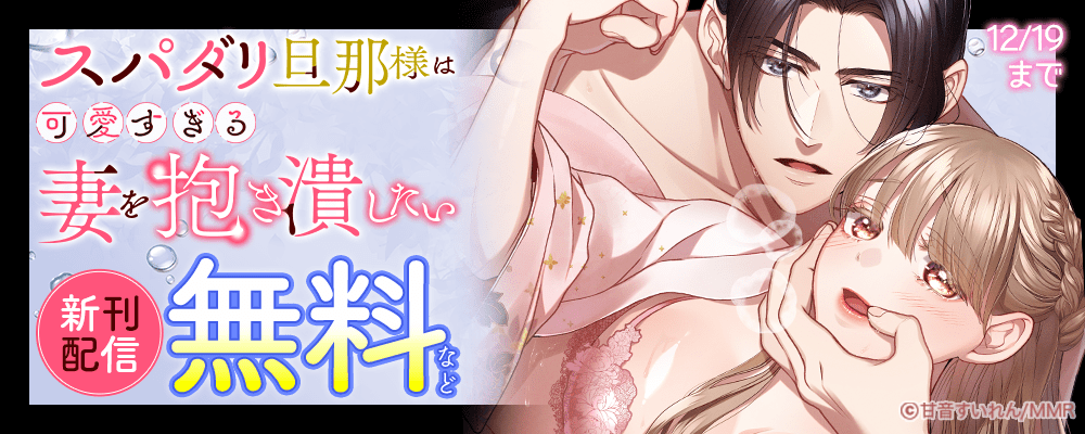 スパダリ旦那様は可愛すぎる妻を抱き潰したい 新刊配信
