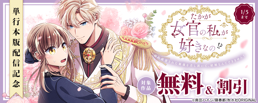 素敵なロマンス『たかが女官の私が好きなの！？ 婚約破棄された姫様を差し置いて、結婚なんてできません！【単行本版】』単行本新刊配信記念フェア