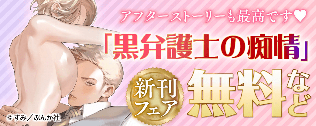 アフターストーリーも最高です♡ 「黒弁護士の痴情」 新刊フェア 無料など