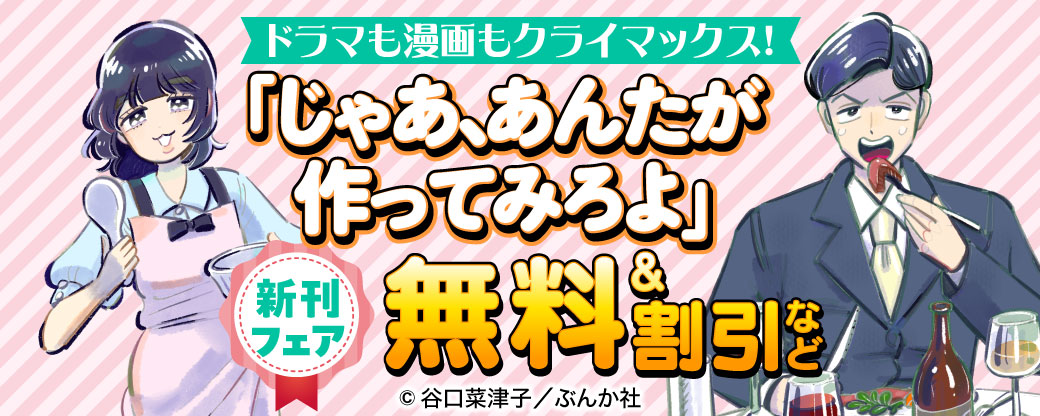 ドラマも漫画もクライマックス！ 「じゃあ、あんたが作ってみろよ」新刊フェア　無料＆割引など