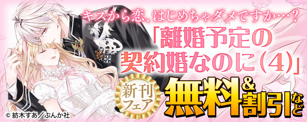 キスから恋、はじめちゃダメですか…？「離婚予定の契約婚なのに（4）」新刊フェア 無料＆割引など