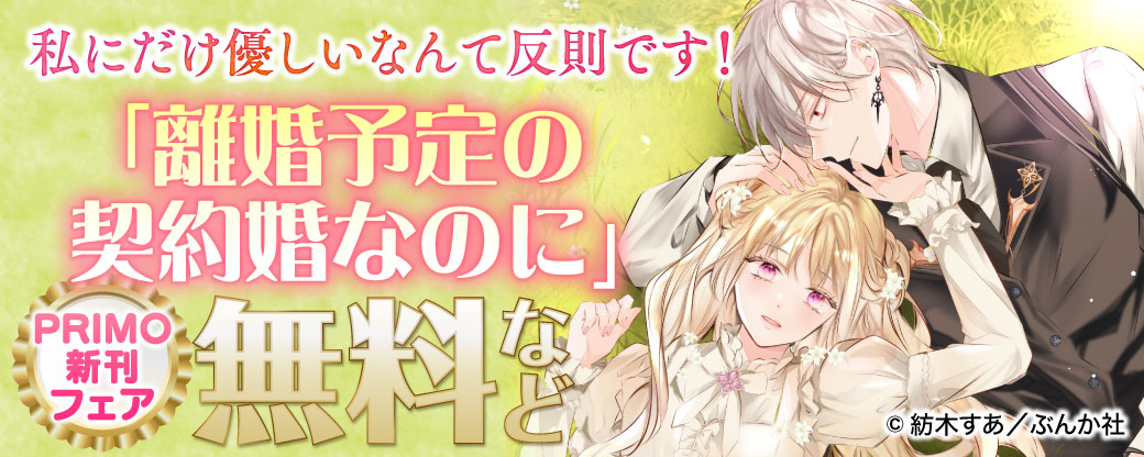 私にだけ優しいなんて反則です！ 「離婚予定の契約婚なのに」PRIMO新刊フェア 無料など
