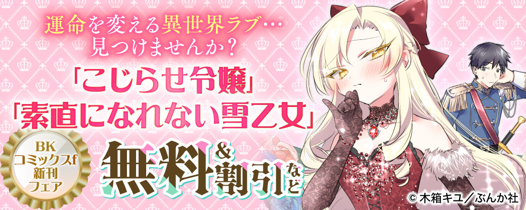 運命を変える異世界ラブ…見つけませんか？ 「こじらせ令嬢」「素直になれない雪乙女」BKコミックスf新刊フェア　無料＆割引など