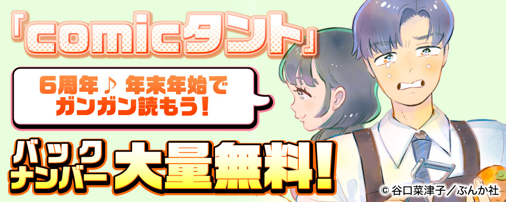 「comicタント」6周年♪ 年末年始でガンガン読もう！バックナンバー大量無料！