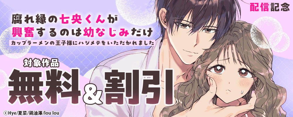 『腐れ縁の七央くんが興奮するのは幼なじみだけ〜カップラーメンの王子様にハジメテをいただかれました』配信記念  対象作品無料＆割引
