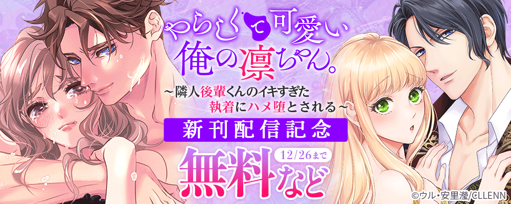 やらしくて可愛い俺の凛ちゃん。～隣人後輩くんのイキすぎた執着にハメ堕とされる～　新刊配信記念