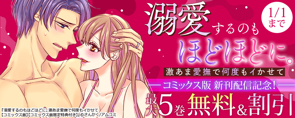 『溺愛するのもほどほどに。激あま愛撫で何度もイかせて【コミックス版】』新刊配信記念！アムコミ人気TL作品が最大5巻無料＋割引！