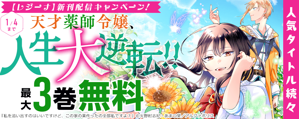 *＼天才薬師令嬢、人生大逆転!!／*「私を追い出すのはいいですけど、この家の薬作ったの全部私ですよ？」　ほか人気タイトル続々　【レジーナ】新刊配信キャンペーン！最大３巻無料＆試読増量など