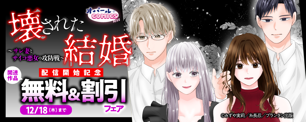 オパールCOMICS kiss 壊された結婚～サレ妻とサイコ悪女の攻防戦～ 配信開始記念　関連作品無料＆割引フェア