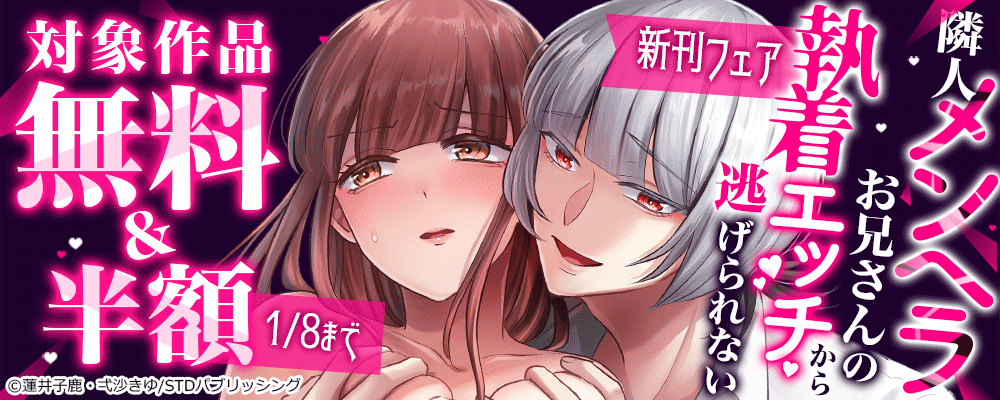 『隣人メンヘラお兄さんの執着エッチから逃げられない』新刊フェア　対象作品無料＆半額