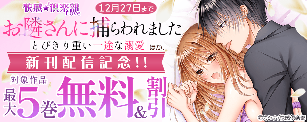 快感倶楽部『お隣さんに捕らわれました～とびきり重い一途な溺愛～』ほか、新刊配信記念!!最大5巻無料＆割引