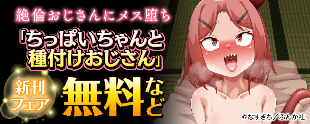 絶倫おじさんにメス堕ち「ちっぱいちゃんと種付けおじさん」新刊フェア 無料など