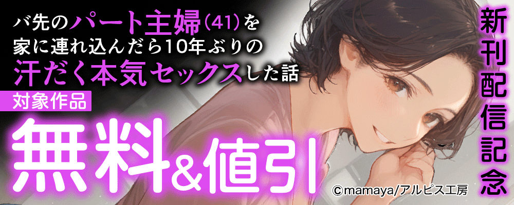 『バ先のパート主婦(41)を家に連れ込んだら10年ぶりの汗だく本気セックスした話』新刊配信記念 　対象作品無料＆値引