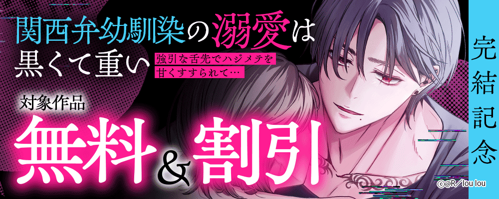 『関西弁幼馴染の溺愛は黒くて重い 強引な舌先でハジメテを甘くすすられて…』完結記念  対象作品無料＆割引