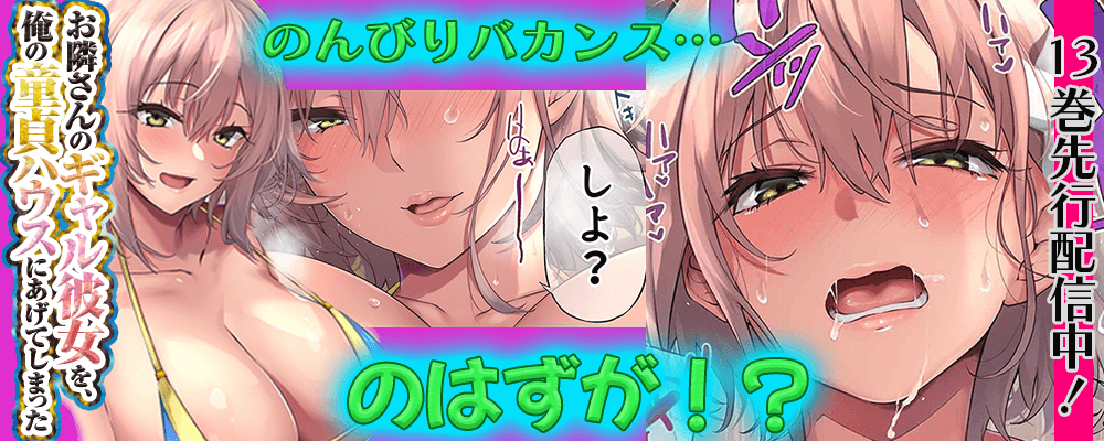 お隣さんのギャル彼女を、俺の童貞ハウスにあげてしまった13巻先行配信キャンペーン