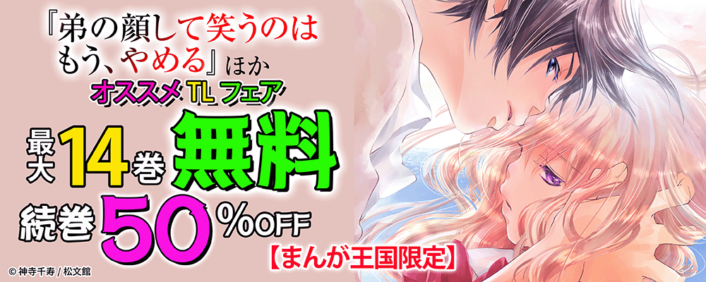 『弟の顔して笑うのはもう、やめる』ほか オススメTLフェア！最大14巻無料＆続巻50%OFF！【まんが王国限定】