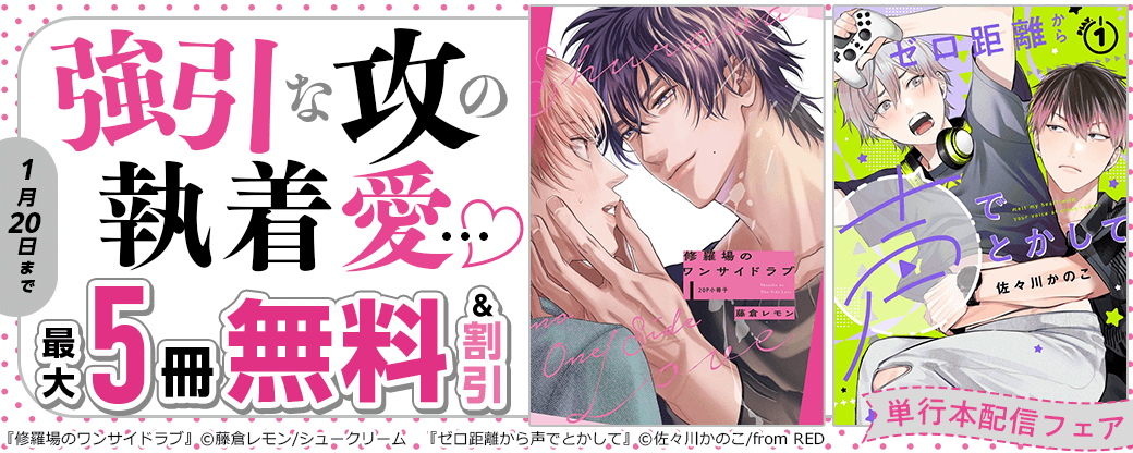 強引な攻の執着愛…♡「修羅場のワンサイドラブ」「ゼロ距離から声でとかして」単行本配信フェア