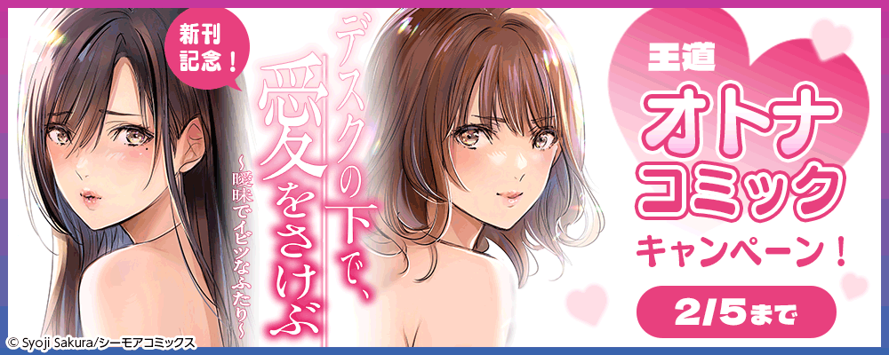 「デスクの下で、愛をさけぶ～曖昧でイビツなふたり～」新刊記念！王道オトナコミックキャンペーン！