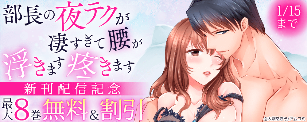 『部長の夜テクが凄すぎて腰が浮きます疼きます』新刊配信記念！アムコミ厳選TL作品が最大8巻無料＋割引！