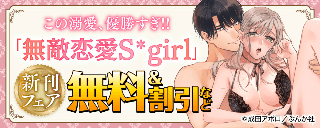 この溺愛、優勝すぎ!! 「無敵恋愛Sgirl」新刊フェア 無料など