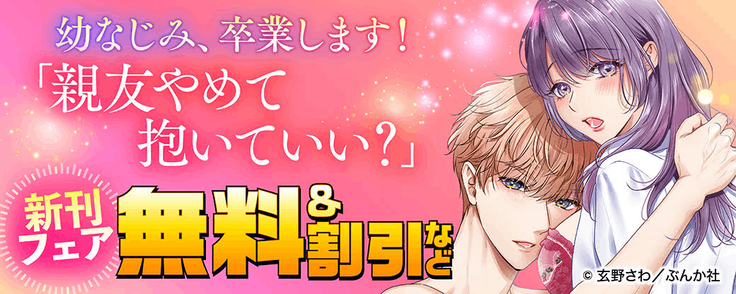  幼なじみ、卒業します！「親友やめて抱いていい？」新刊フェア 無料＆割引など