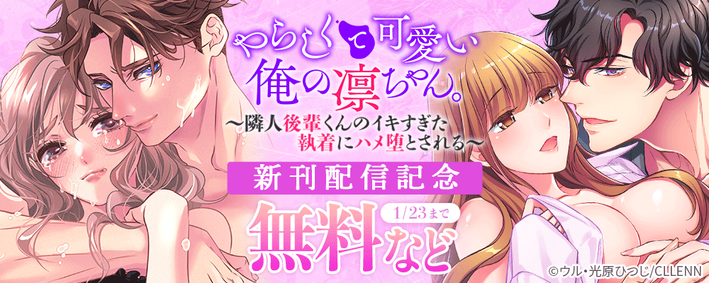 やらしくて可愛い俺の凛ちゃん。～隣人後輩くんのイキすぎた執着にハメ堕とされる～　新刊配信記念