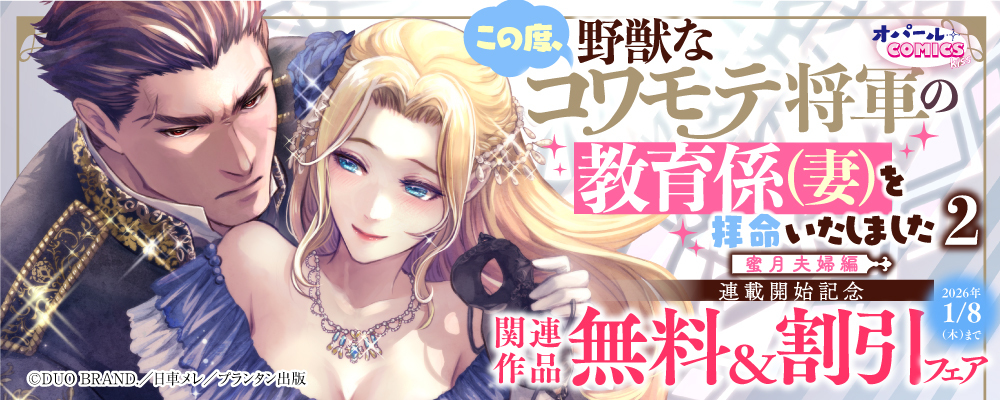 オパールCOMICS kiss この度、野獣なコワモテ将軍の教育係（妻）を拝命いたしました2 蜜月夫婦編 連載開始記念 関連作品無料＆割引フェア