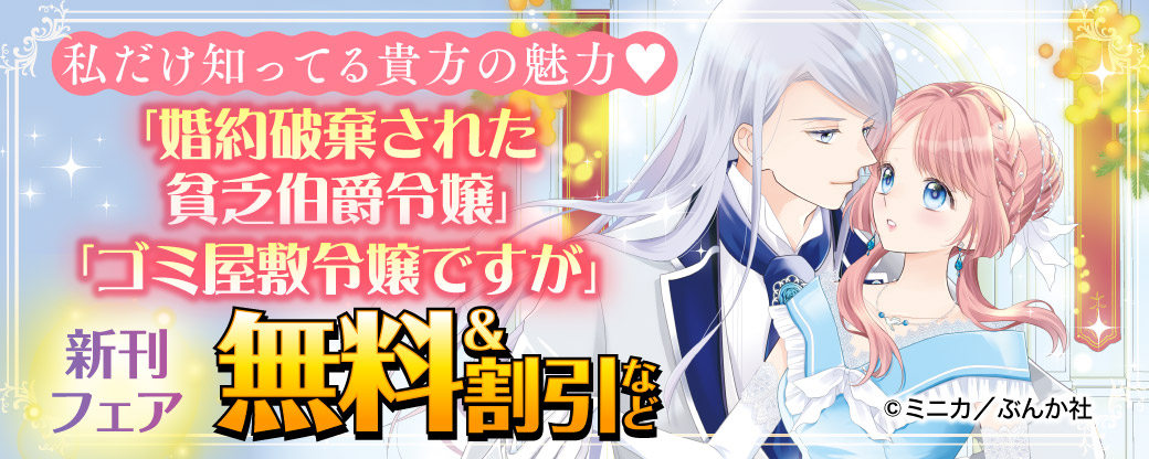 私だけ知ってる貴方の魅力♡ 「婚約破棄された貧乏伯爵令嬢」「ゴミ屋敷令嬢ですが」新刊フェア　無料＆割引など