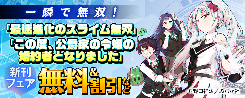 一瞬で無双！ 「最速進化のスライム無双」「この度、公爵家の令嬢の婚約者となりました」新刊フェア　無料＆割引など