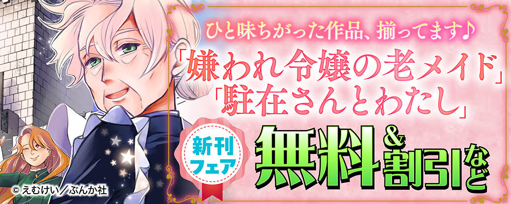 ひと味ちがった作品、揃ってます♪ 「嫌われ令嬢の老メイド」「駐在さんとわたし」新刊フェア　無料＆割引など