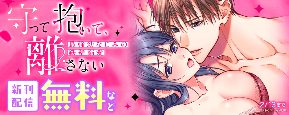 守って抱いて、離さない～最強幼なじみの鉄壁溺愛～ 新刊配信