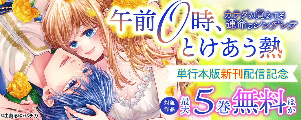 『午前0時、とけあう熱～カラダが覚えてる運命のシンデレラ』単行本版新刊配信記念